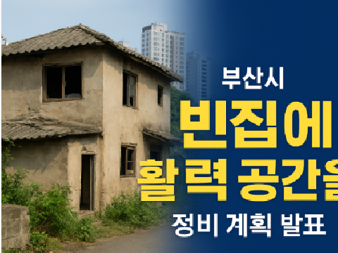 부산시, ‘빈집 정비 고도화’ 본격 추진… 방치된 공간을 지역 활력으로 바꾼다